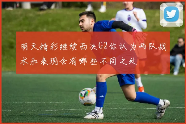 明天精彩继续西决G2你认为两队战术和表现会有哪些不同之处