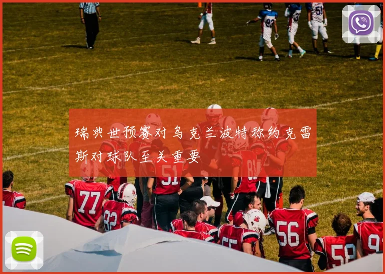 瑞典世预赛对乌克兰波特称约克雷斯对球队至关重要