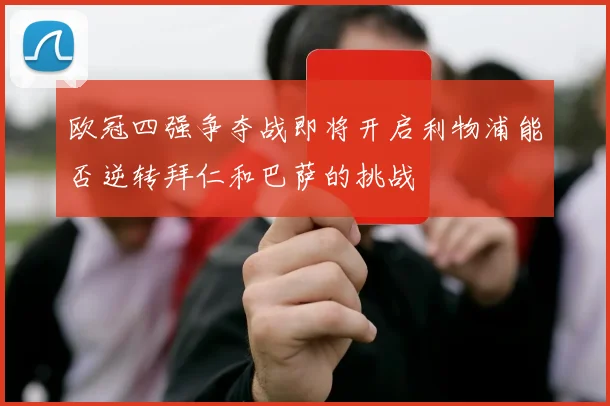 欧冠四强争夺战即将开启利物浦能否逆转拜仁和巴萨的挑战