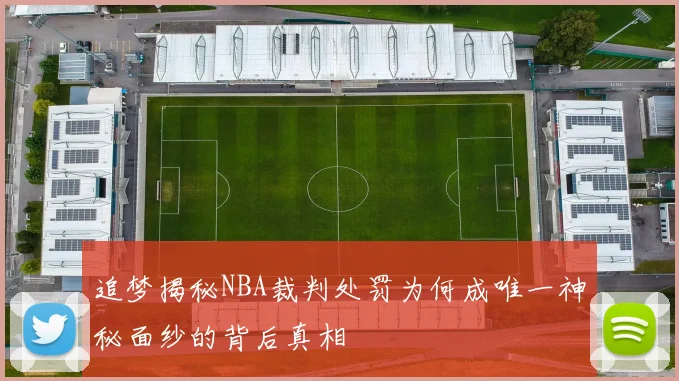 追梦揭秘NBA裁判处罚为何成唯一神秘面纱的背后真相