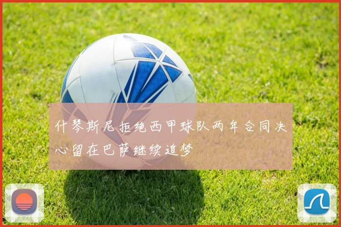 什琴斯尼拒绝西甲球队两年合同决心留在巴萨继续追梦