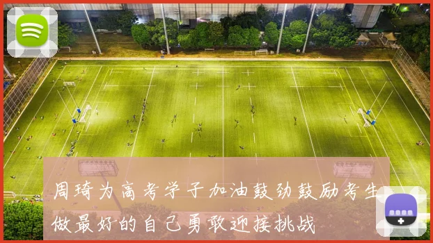 周琦为高考学子加油鼓劲鼓励考生做最好的自己勇敢迎接挑战