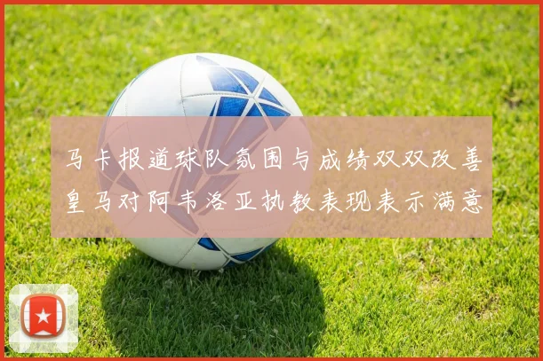 马卡报道球队氛围与成绩双双改善皇马对阿韦洛亚执教表现表示满意